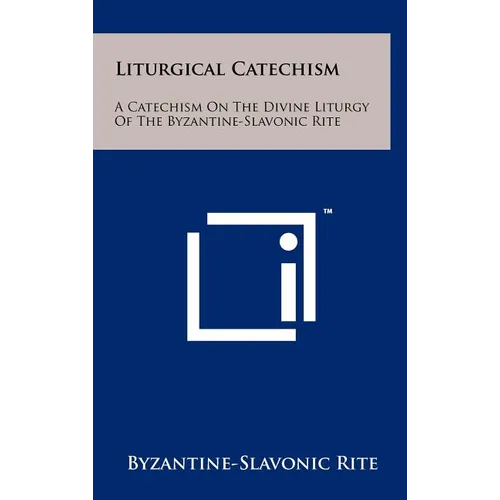 Liturgical Catechism: A Catechism On The Divine Liturgy Of The Byzantine-Slavonic Rite