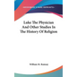 Luke The Physician And Other Studies In The History Of Religion