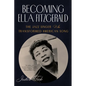 Becoming Ella Fitzgerald: The Jazz Singer Who Transformed American Song