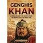 Genghis Khan: An Enthralling Guide to the Conquests, Empire, and Enduring Legacy of the Mongol Horde