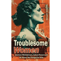 Troublesome Women: America's Whistleblowers, Cultural Pioneers, and the Women Who Changed the Rules