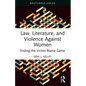 Law, Literature, and Violence Against Women: Ending the Victim Blame Game