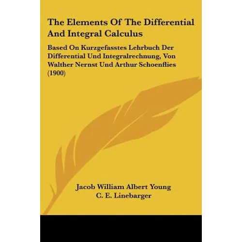 The Elements Of The Differential And Integral Calculus: Based On Kurzgefasstes Lehrbuch Der Differential Und Integralrechnung, Von Walther Nernst Und