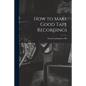 How to Make Good Tape Recordings