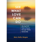 See What Love Can Do: Moving from Pain to Peace through Infinite Generosity