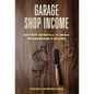 Garage Shop Income: Big Shop Secrets For The Small Woodworker's Success