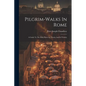 Pilgrim-walks In Rome: A Guide To The Holy Places In Thecity And Its Vicinity