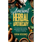 Ancient Herbal Apothecary: Timeless Remedies, Recipes & Secrets For Modern Healing