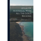Atlas Of Australia, With All The Gold Regions: A Series Of Maps From The Latest And Best Authorities