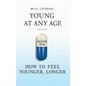 Young at Any Age: How to Feel Younger, Longer