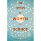 The Story of Women in Science - From Ancient Greece to the Early 20th Century: A History of Brilliant Women in the Sciences