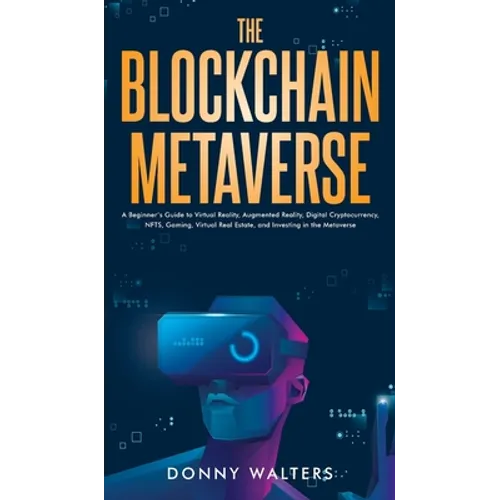 The Blockchain Metaverse: A Beginner's Guide to Virtual Reality, Augmented Reality, Digital Cryptocurrency, NFTs, Gaming, Virtual Real Estate, a