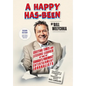 A Happy Has-Been: Exciting Times and Lessons Learned by One of Canada's Foremost Entertainment Journalists