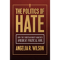 The Politics of Hate: How the Christian Right Darkened America's Political Soul