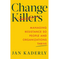 Change Killers: Managing Resistance So People and Organizations Thrive
