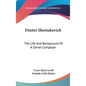 Dmitri Shostakovich: The Life And Background Of A Soviet Composer