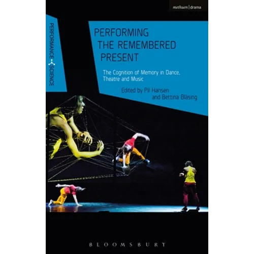 Performing the Remembered Present: The Cognition of Memory in Dance, Theatre and Music