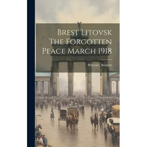 Brest Litovsk The Forgotten Peace March 1918