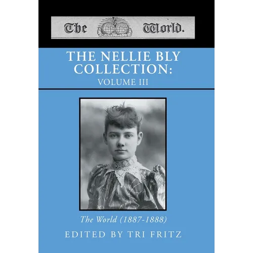The Nellie Bly Collection: VOLUME III: The World (1887-1888)
