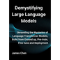 Demystifying Large Language Models: Unraveling the Mysteries of Language Transformer Models, Build from Ground up, Pre-train, Fine-tune and Deployment