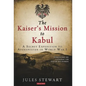 The Kaiser's Mission to Kabul: A Secret Expedition to Afghanistan in World War I