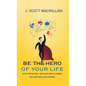 Be the Hero of Your Life: Ditch the Excuses, Take Your Hero's Journey, and Find Your Life's Purpose