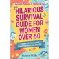 Hilarious Survival Guide for Women Over 60: Laughs, Life Hacks, and Living Your Best Life After 60