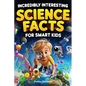 Incredibly Interesting Science Facts For Smart Kids: Think You Know Science? Think Again! - Here are 999+ Fascinating Science Facts: Mind-Blowing Disc