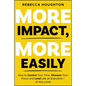 More Impact, More Easily: How to Control Your Time, Sharpen Your Focus and Lead Like an Executive � At Any Level