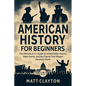 American History for Beginners: The Ultimate 3-in-1 Guide to United States History, Major Events, and Key Figures That Shaped America's Future