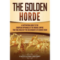 The Golden Horde: A Captivating Guide to the European Appanage of the Mongol Empire That Was Ruled by the Descendants of Genghis Khan
