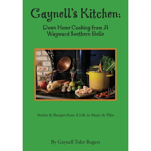 Gaynell's Kitchen - Down Home Cooking from A Wayward Southern Belle: Stories & Recipes from A Life in Music and Film