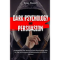 Dark Psychology and Persuasion: Understand The World Of Dark Psychology With All The Techniques Of Manipulation And Mind Control