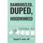 Bamboozled, Duped, and Hoodwinked: Keys to Escaping the Tricks, Deceptions, and Half-Truths of the Medical Industry