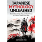 Japanese Mythology Unleashed: Discover Shinto Deities, Yōkai, and Historic Heroes on a Journey Through Ancient Japan