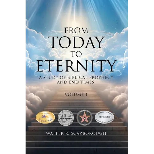 From Today To Eternity: A Study of Biblical Prophecy and End Times Volume 1
