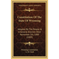 Constitution Of The State Of Wyoming: Adopted By The People At A General Election Held November 5th, 1889 (1889)