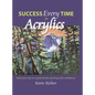 Success Every Time in Acrylics: Paint your way to a great Acrylic painting with confidence