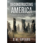 Deconstructing America: The Ideology, Psychology and History of America's Decline -- and it's Rebirth