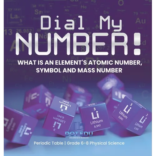 Dial My Number! What is an Element's Atomic Number, Symbol and Mass Number Periodic Table Grade 6-8 Physical Science