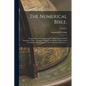 The Numerical Bible.: Being a Revised Translation of the Holy Scriptures With Expository Notes: Arranged, Divided, and Briefly Characterized