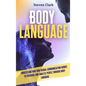 Body Language: Understand How Non-Verbal Communication Works To Persuade And Analyze People Through Body Language