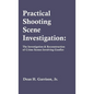 Practical Shooting Scene Investigation: The Investigation & Reconstruction of Crime Scenes Involving Gunfire