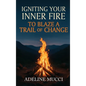 Igniting Your Inner Fire To Blaze a Trail of Change