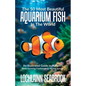 The 50 Most Beautiful Aquarium Fish in the World: An Illustrated Guide to Nature's Most Stunning Freshwater and Marine Species