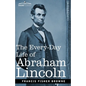 The Every-Day Life of Abraham Lincoln: A Narrative and Descriptive Biography With Pen-Pictures and Personal Recollections by Those Who Knew Him