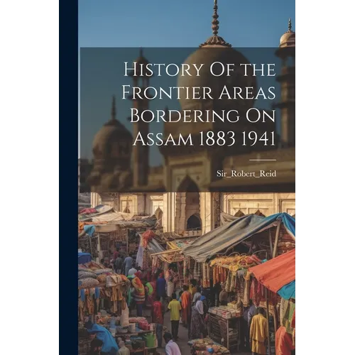 History Of the Frontier Areas Bordering On Assam 1883 1941