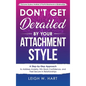 Don't Get Derailed By Your Attachment Style: A Step-by-Step Approach to Address Anxiety, Win Back Confidence, and Feel Secure in Relationships