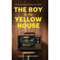 The Boy in the Yellow House: based on a real-life story of heartbreak, horror, and hope
