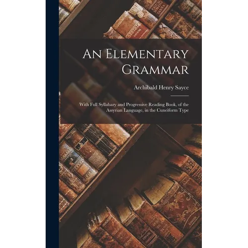 An Elementary Grammar: With Full Syllabary and Progressive Reading Book, of the Assyrian Language, in the Cuneiform Type